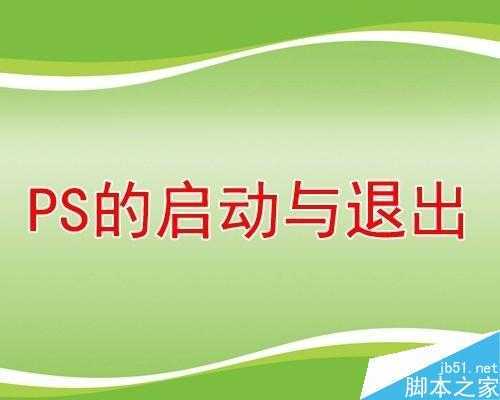 ‘PS如何启动和退出?PS启动和退出方法汇总‘